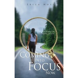 Coming into Focus Now.: Walking in my Revelation -- Erica Moss